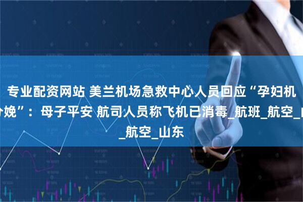 专业配资网站 美兰机场急救中心人员回应“孕妇机上分娩”：母子平安 航司人员称飞机已消毒_航班_航空_山东