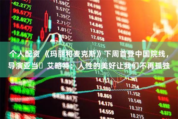 个人配资 《玛丽和麦克斯》下周首登中国院线，导演亚当・艾略特：人性的美好让我们不再孤独